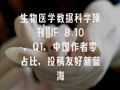 生物医学数据科学顶刊：IF 8.10，Q1，中国作者零占比，投稿友好新蓝海