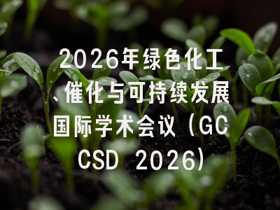 2026年绿色化工、催化与可持续发展国际学术会议(GCCSD 2026)