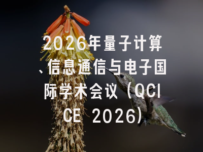 2026年量子计算、信息通信与电子国际学术会议（QCICE 2026）