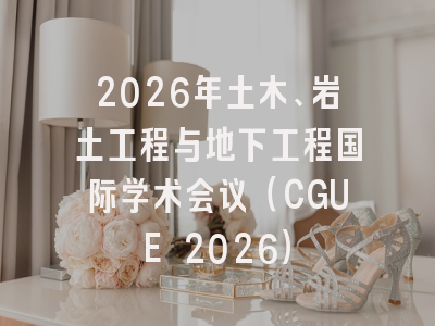 2026年土木、岩土工程与地下工程国际学术会议(CGUE 2026)