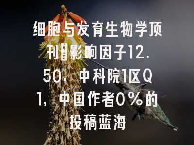细胞与发育生物学顶刊：影响因子12.50，中科院1区Q1，中国作者0%的投稿蓝海