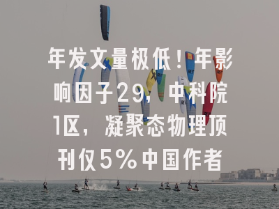 年发文量极低！年影响因子29，中科院1区，凝聚态物理顶刊仅5%中国作者