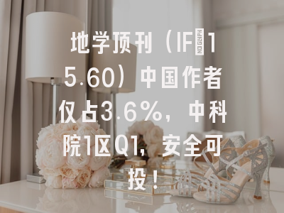 地学顶刊（IF=15.60）中国作者仅占3.6%，中科院1区Q1，安全可投！