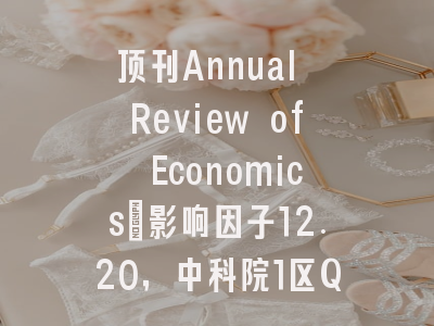 顶刊Annual Review of Economics：影响因子12.20，中科院1区Q1，中国学