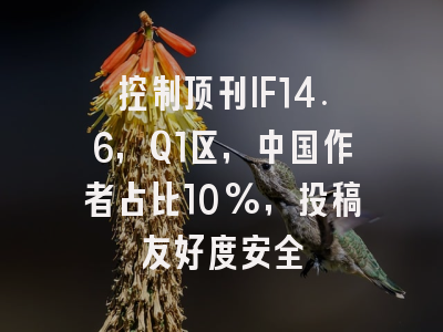 控制顶刊IF14.6，Q1区，中国作者占比10%，投稿友好度安全