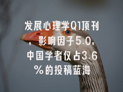 发展心理学Q1顶刊，影响因子5.0，中国学者仅占3.6%的投稿蓝海