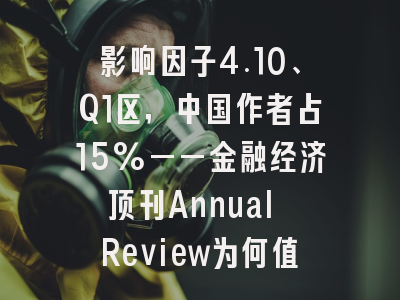 影响因子4.10、Q1区，中国作者占15%——金融经济顶刊Annual Review为何值得投？