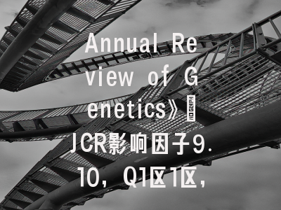 Annual Review of Genetics》：JCR影响因子9.10，Q1区1区，中国作者占