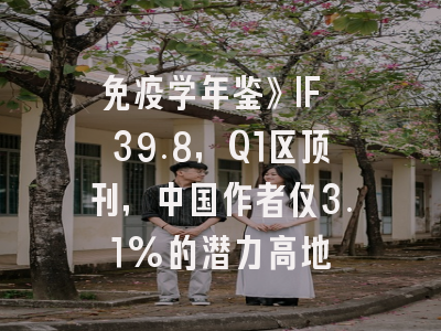 免疫学年鉴》IF 39.8，Q1区顶刊，中国作者仅3.1%的潜力高地
