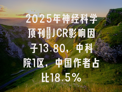 2025年神经科学顶刊：JCR影响因子13.80，中科院1区，中国作者占比18.5%