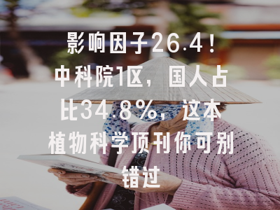 影响因子26.4！中科院1区，国人占比34.8%，这本植物科学顶刊你可别错过