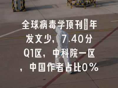 全球病毒学顶刊：年发文少，7.40分Q1区，中科院一区，中国作者占比0%