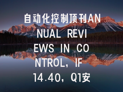 自动化控制顶刊ANNUAL REVIEWS IN CONTROL，IF 14.40，Q1安全区诚征优