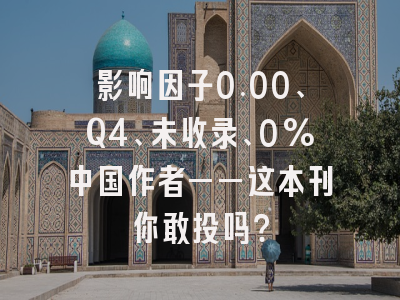 影响因子0.00、Q4、未收录、0%中国作者——这本刊你敢投吗？