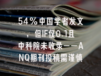54%中国学者发文，但IF仅0.1且中科院未收录——ANQ期刊投稿需谨慎
