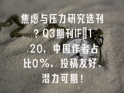 焦虑与压力研究选刊？Q3期刊IF=1.20，中国作者占比0%，投稿友好、潜力可期！
