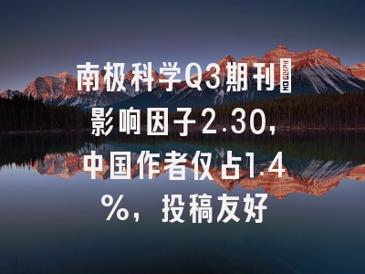南极科学Q3期刊：影响因子2.30，中国作者仅占1.4%，投稿友好