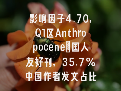 影响因子4.70，Q1区Anthropocene：国人友好刊，35.7%中国作者发文占比