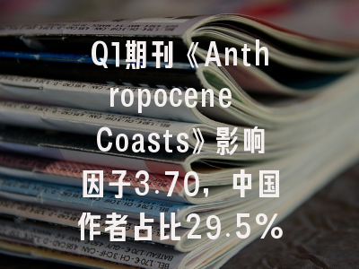 Q1期刊《Anthropocene Coasts》影响因子3.70，中国作者占比29.5%投稿友好