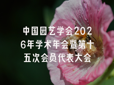 中国园艺学会2026年学术年会暨第十五次会员代表大会