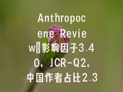 Anthropocene Review：影响因子3.40，JCR-Q2，中国作者占比2.3%，安全友
