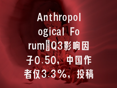 Anthropological Forum：Q3影响因子0.50，中国作者仅3.3%，投稿安全窗口期