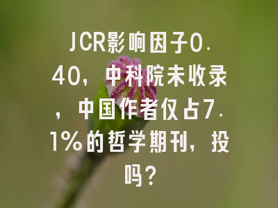 JCR影响因子0.40，中科院未收录，中国作者仅占7.1%的哲学期刊，投吗？