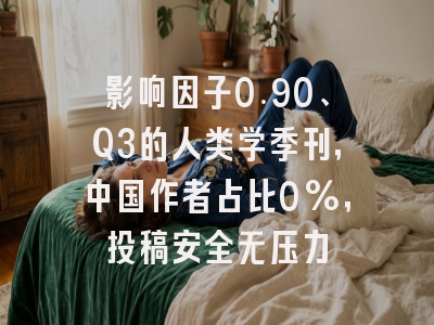 影响因子0.90、Q3的人类学季刊，中国作者占比0%，投稿安全无压力