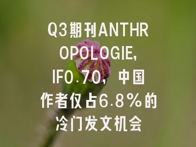 Q3期刊ANTHROPOLOGIE，IF0.70，中国作者仅占6.8%的冷门发文机会