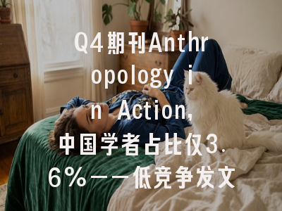 Q4期刊Anthropology in Action，中国学者占比仅3.6%——低竞争发文新蓝海？