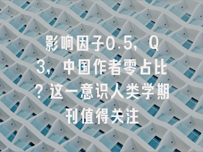 影响因子0.5，Q3，中国作者零占比？这一意识人类学期刊值得关注