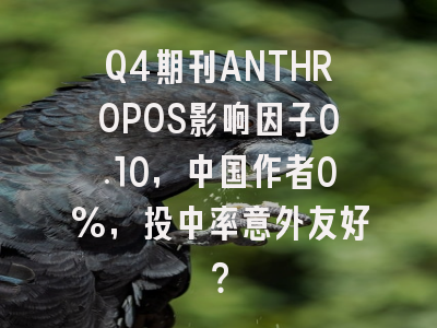 Q4期刊ANTHROPOS影响因子0.10,中国作者0%,投中率意外友好?