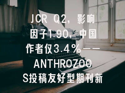 JCR Q2,影响因子1.90,中国作者仅3.4%——ANTHROZOOS投稿友好型期刊新发现