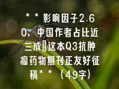 **影响因子2.60,中国作者占比近三成:这本Q3抗肿瘤药物期刊正友好征稿**(49字)
