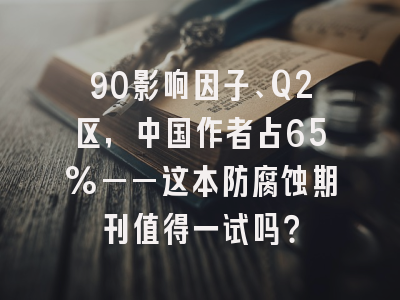 90影响因子、Q2区,中国作者占65%——这本防腐蚀期刊值得一试吗?