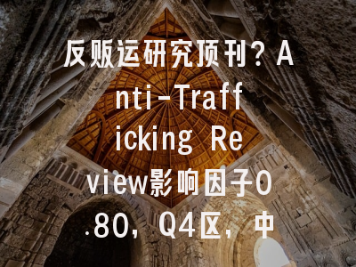 反贩运研究顶刊?Anti-Trafficking Review影响因子0.80,Q4区,中国学者发文