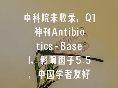 中科院未收录,Q1神刊Antibiotics-Basel,影响因子5.5,中国学者友好