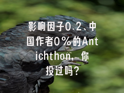影响因子0.2、中国作者0%的Antichthon,你投过吗?