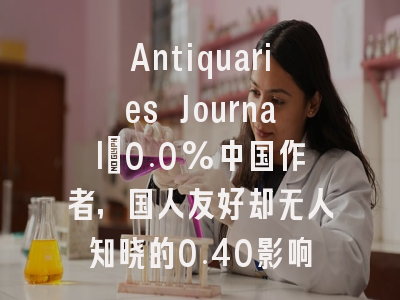 Antiquaries Journal：0.0%中国作者，国人友好却无人知晓的0.40影响因子冷门刊