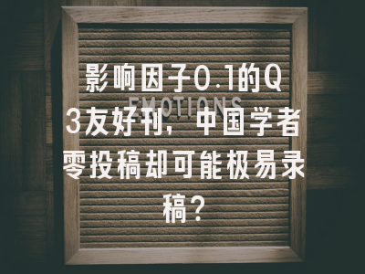 影响因子0.1的Q3友好刊,中国学者零投稿却可能极易录稿?