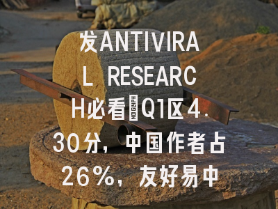 发ANTIVIRAL RESEARCH必看:Q1区4.30分,中国作者占26%,友好易中