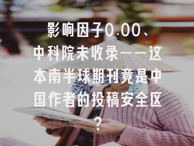 影响因子0.00、中科院未收录——这本南半球期刊竟是中国作者的投稿安全区?