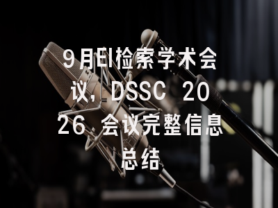 9月EI检索学术会议，DSSC 2026 会议完整信息总结