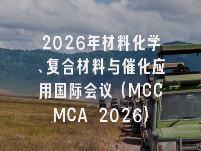 2026年材料化学、复合材料与催化应用国际会议(MCCMCA 2026)
