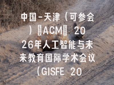 中国-天津（可参会）[ACM] 2026年人工智能与未来教育国际学术会议（GISFE 2026）