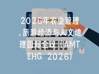 2026年农业管理、旅游经济与人文地理国际会议（AMTEHG 2026）