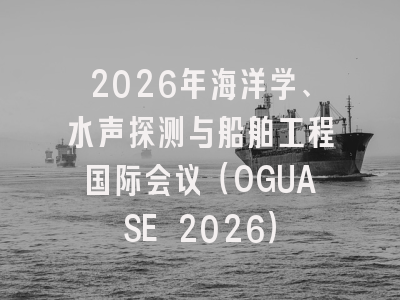 2026年海洋学、水声探测与船舶工程国际会议(OGUASE 2026)