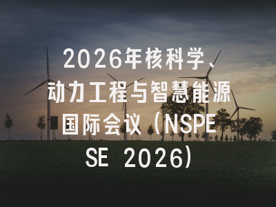 2026年核科学、动力工程与智慧能源国际会议(NSPESE 2026)