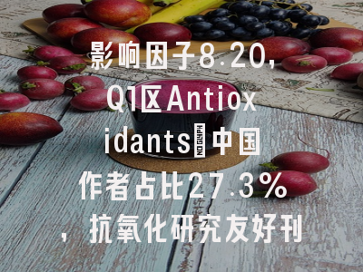 影响因子8.20,Q1区Antioxidants:中国作者占比27.3%,抗氧化研究友好刊