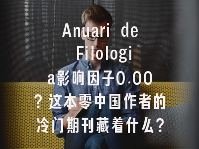 Anuari de Filologia影响因子0.00?这本零中国作者的冷门期刊藏着什么?